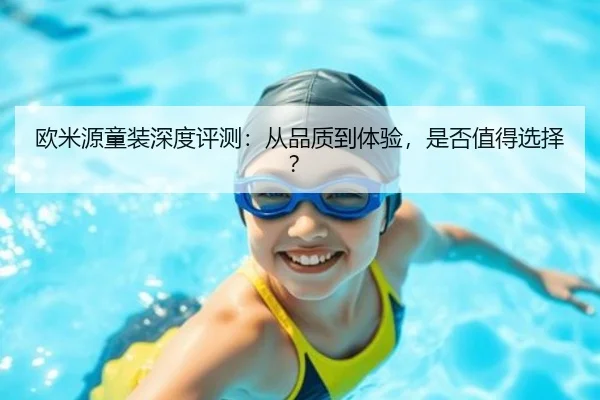 欧米源童装深度评测：从品质到体验，是否值得选择？ | leyu