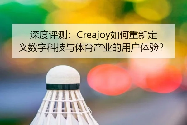 深度评测：Creajoy如何重新定义数字科技与体育产业的用户体验？