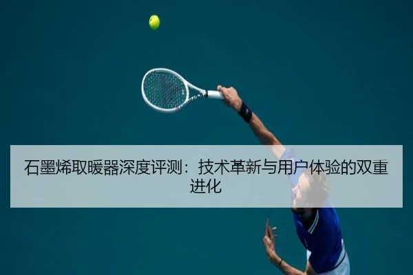 石墨烯取暖器深度评测：技术革新与用户体验的双重进化