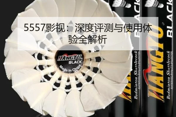 5557影视：深度评测与使用体验全解析 | leyu